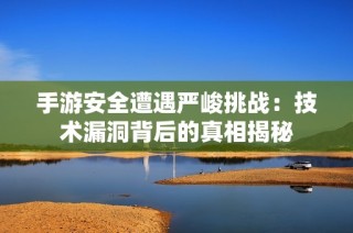 手游安全遭遇严峻挑战：技术漏洞背后的真相揭秘