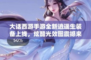 大话西游手游全新逍遥生装备上线，炫酷光效图震撼来袭