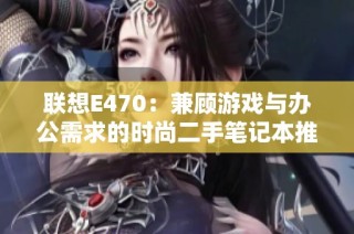联想E470：兼顾游戏与办公需求的时尚二手笔记本推荐