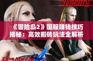 《冒险岛2》国服赚钱技巧揭秘：高效搬砖玩法全解析