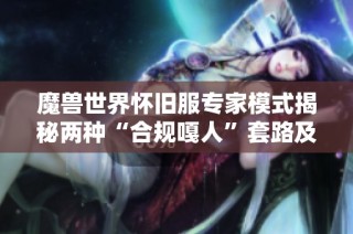 魔兽世界怀旧服专家模式揭秘两种“合规嘎人”套路及应对方法