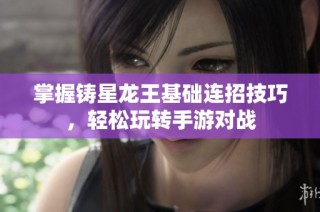 掌握铸星龙王基础连招技巧，轻松玩转手游对战