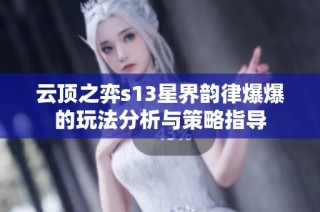 云顶之弈s13星界韵律爆爆的玩法分析与策略指导