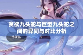 贪欲九头蛇与巨型九头蛇之间的异同与对比分析