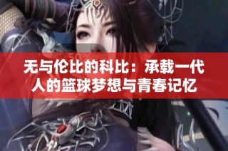 无与伦比的科比：承载一代人的篮球梦想与青春记忆