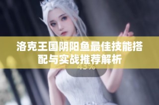 洛克王国阴阳鱼最佳技能搭配与实战推荐解析