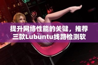 提升网络性能的关键，推荐三款Lubuntu线路检测软件