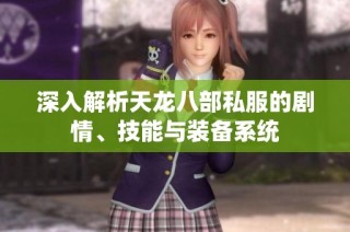 深入解析天龙八部私服的剧情、技能与装备系统