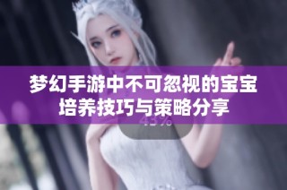 梦幻手游中不可忽视的宝宝培养技巧与策略分享