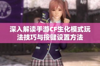 深入解读手游CF生化模式玩法技巧与按键设置方法