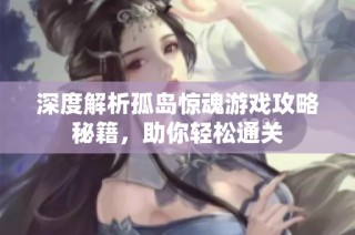 深度解析孤岛惊魂游戏攻略秘籍，助你轻松通关
