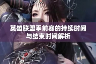 英雄联盟季前赛的持续时间与结束时间解析