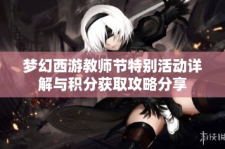 梦幻西游教师节特别活动详解与积分获取攻略分享