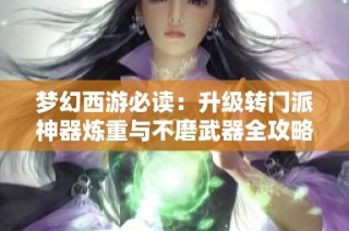 梦幻西游必读：升级转门派神器炼重与不磨武器全攻略