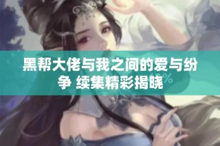黑帮大佬与我之间的爱与纷争 续集精彩揭晓