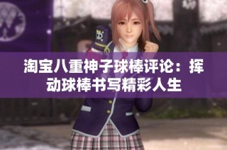 淘宝八重神子球棒评论：挥动球棒书写精彩人生