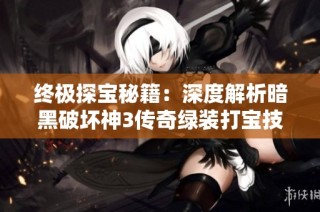 终极探宝秘籍：深度解析暗黑破坏神3传奇绿装打宝技巧与心得分享