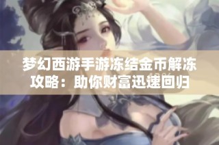 梦幻西游手游冻结金币解冻攻略：助你财富迅速回归