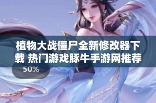 植物大战僵尸全新修改器下载 热门游戏豚牛手游网推荐