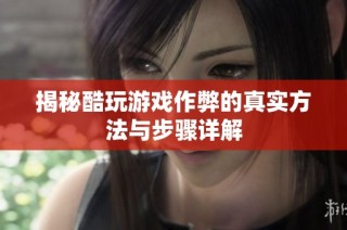 揭秘酷玩游戏作弊的真实方法与步骤详解