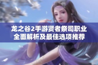 龙之谷2手游贤者祭司职业全面解析及最佳选项推荐