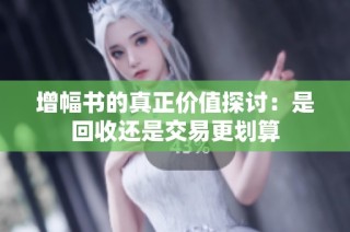 增幅书的真正价值探讨：是回收还是交易更划算