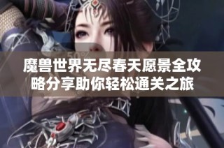 魔兽世界无尽春天愿景全攻略分享助你轻松通关之旅