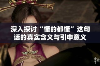 深入探讨“懂的都懂”这句话的真实含义与引申意义