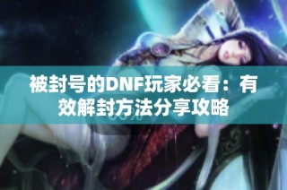 被封号的DNF玩家必看：有效解封方法分享攻略