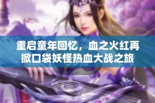 重启童年回忆，血之火红再掀口袋妖怪热血大战之旅