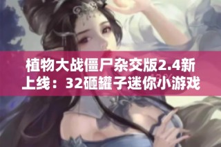 植物大战僵尸杂交版2.4新上线：32砸罐子迷你小游戏等你挑战