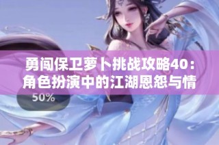 勇闯保卫萝卜挑战攻略40：角色扮演中的江湖恩怨与情仇揭秘
