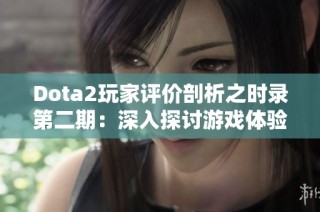 Dota2玩家评价剖析之时录第二期：深入探讨游戏体验与社区反馈