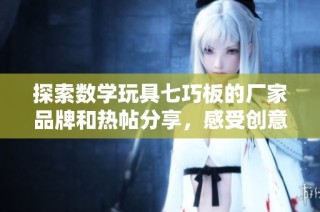 探索数学玩具七巧板的厂家品牌和热帖分享，感受创意乐趣