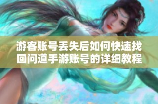 游客账号丢失后如何快速找回问道手游账号的详细教程分享