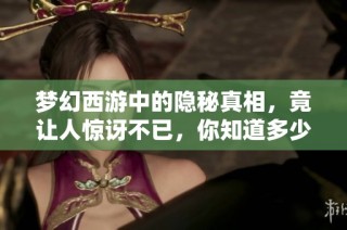 梦幻西游中的隐秘真相，竟让人惊讶不已，你知道多少呢