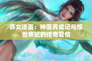 弃女逆袭：神医养成记与惊世帝妃的传奇爱情