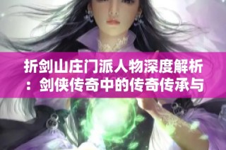 折剑山庄门派人物深度解析：剑侠传奇中的传奇传承与故事揭秘
