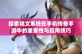 探索铭文系统在手机传奇手游中的重要性与应用技巧