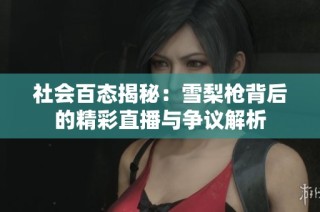 社会百态揭秘：雪梨枪背后的精彩直播与争议解析