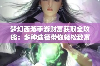 梦幻西游手游财富获取全攻略：多种途径带你轻松致富