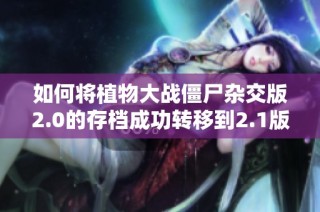 如何将植物大战僵尸杂交版2.0的存档成功转移到2.1版本的方法详解