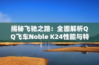 揭秘飞驰之路：全面解析QQ飞车Noble K24性能与特性