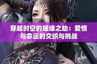 穿越时空的姻缘之劫：爱情与命运的交织与挑战