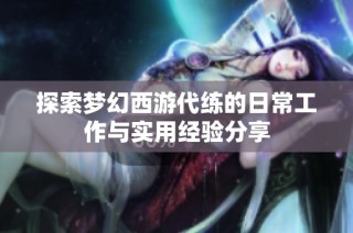 探索梦幻西游代练的日常工作与实用经验分享