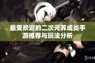 最受欢迎的二次元养成类手游推荐与玩法分析