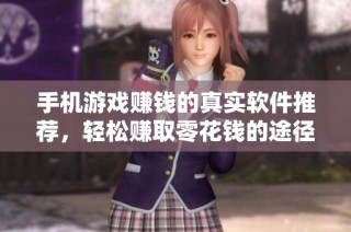 手机游戏赚钱的真实软件推荐，轻松赚取零花钱的途径