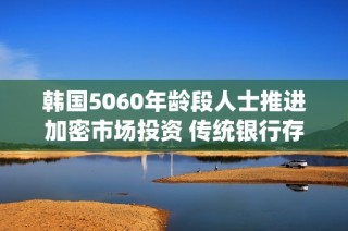 韩国5060年龄段人士推进加密市场投资 传统银行存款骤降
