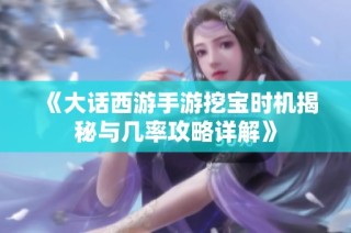 《大话西游手游挖宝时机揭秘与几率攻略详解》