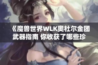 《魔兽世界WLK奥杜尔金团武器指南 你收获了哪些珍贵宝贝》